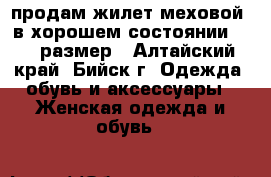 продам жилет меховой .в хорошем состоянии 48-50размер - Алтайский край, Бийск г. Одежда, обувь и аксессуары » Женская одежда и обувь   